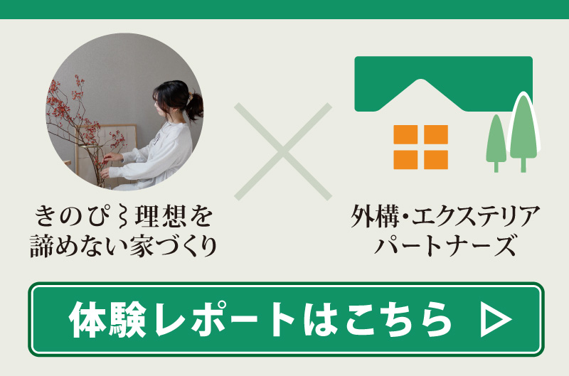 きのぴ⌇理想を諦めない家づくり×外構・エクステリアパートナーズ体験レポートはこちら